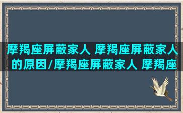 摩羯座屏蔽家人 摩羯座屏蔽家人的原因/摩羯座屏蔽家人 摩羯座屏蔽家人的原因-我的网站